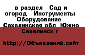  в раздел : Сад и огород » Инструменты. Оборудование . Сахалинская обл.,Южно-Сахалинск г.